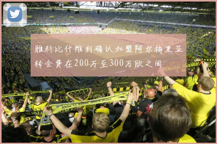 雅科比什维利确认加盟阿尔梅里亚转会费在200万至300万欧之间